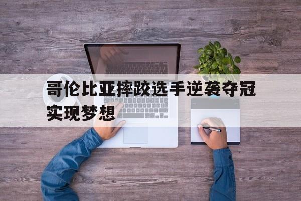 哥伦比亚摔跤选手逆袭夺冠实现梦想